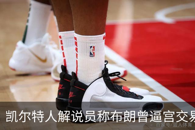 凯尔特人解说员称布朗曾逼宫交易，48通电话后改口