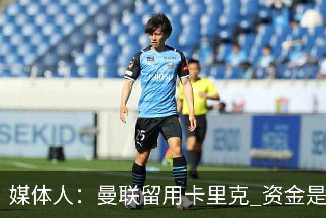 媒体人：曼联留用卡里克 资金是主要原因，高层对此决定并不统一