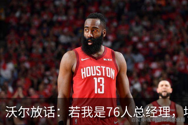 沃尔放话：若我是76人总经理，埃奇库姆该打替补