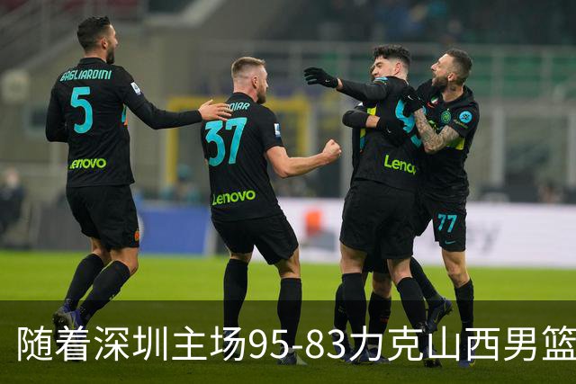 随着深圳主场95-83力克山西男篮，CBA排名再次更新：京浙沪辽稳居前4，广东15深圳升至倒数第4