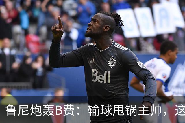 鲁尼炮轰B费：输球甩锅主帅，这批球员像婴儿